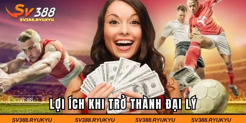 Lợi ích khi trở thành đại lý nền tảng SV388